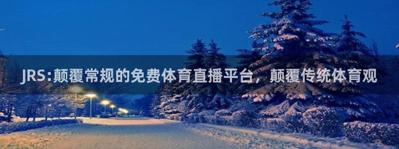 袋鼠直播体育新升级页面.全网通.org：JRS:颠覆常规的免费体育直播平台，颠覆传统体育观